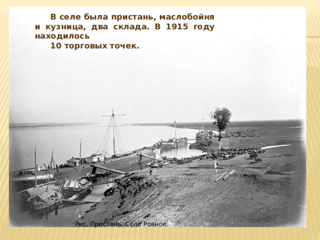 В селе была пристань, маслобойня и кузница, два склада. В 1915 году находилось 10 торговых точек. Рис. Пристань. Село Ровное. 