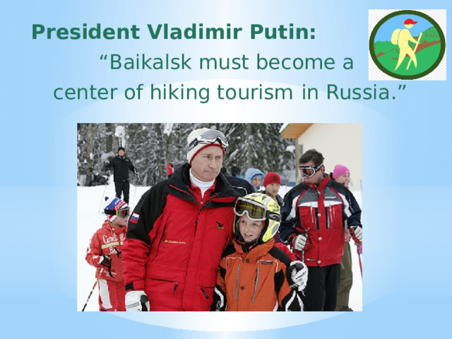 President Vladimir Putin: “ Baikalsk must become a  center of hiking tourism  in Russia.” 