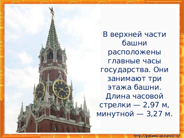  В верхней части башни расположены главные часы государства. Они занимают три этажа башни. Длина часовой стрелки — 2,97 м, минутной — 3,27 м. 