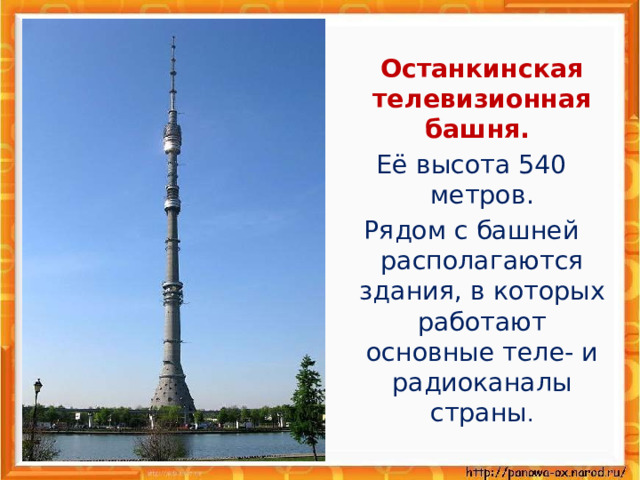  Останкинская телевизионная башня. Её высота 540 метров. Рядом с башней располагаются здания, в которых работают основные теле- и радиоканалы страны . 