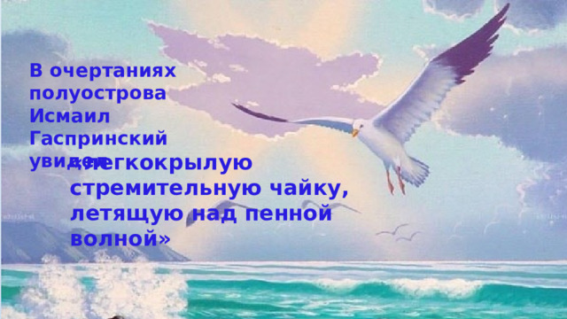 В очертаниях полуострова Исмаил Гаспринский увидел «легкокрылую стремительную чайку, летящую над пенной волной» 