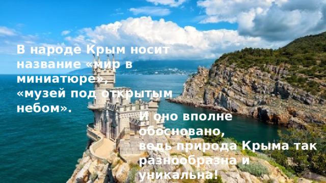 В народе Крым носит название «мир в миниатюре», «музей под открытым небом». И оно вполне обосновано, ведь природа Крыма так  разнообразна и уникальна! 
