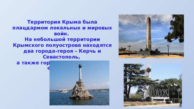 Территория Крыма была плацдармом локальных и мировых войн. На небольшой территории Крымского полуострова находятся два города-героя – Керчь и Севастополь, а также город воинской славы – Феодосия. 