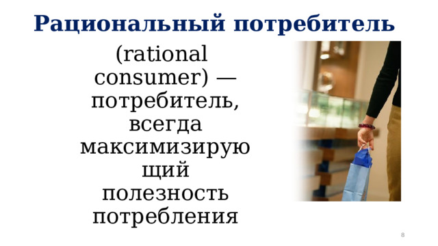 Рациональный потребитель (rational consumer) —потребитель, всегда максимизирующий полезность потребления  
