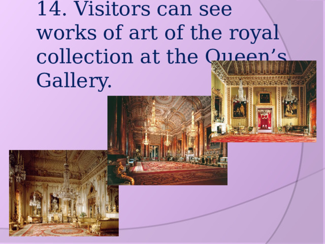 14. Visitors can see works of art of the royal collection at the Queen’s Gallery.   
