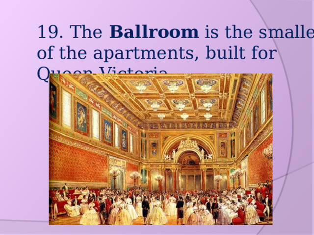 19. The Ballroom is the smallest of the apartments, built for Queen Victoria 