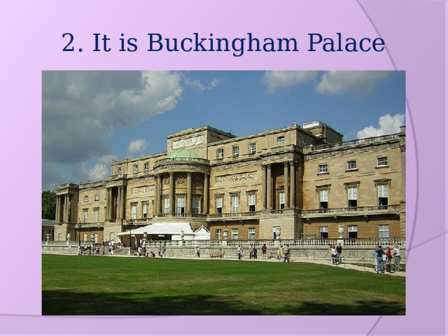 2. It is Buckingham Palace 