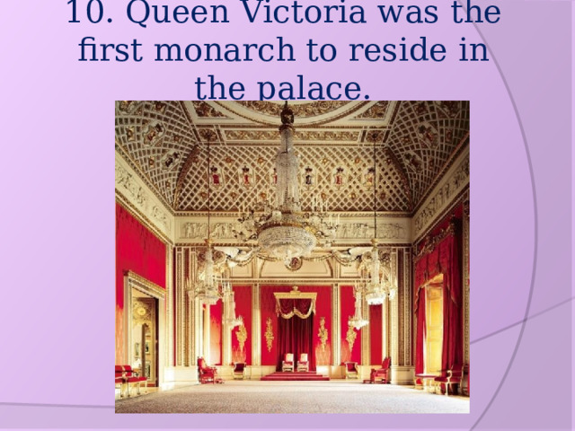 10. Queen Victoria was the first monarch to reside in the palace. 