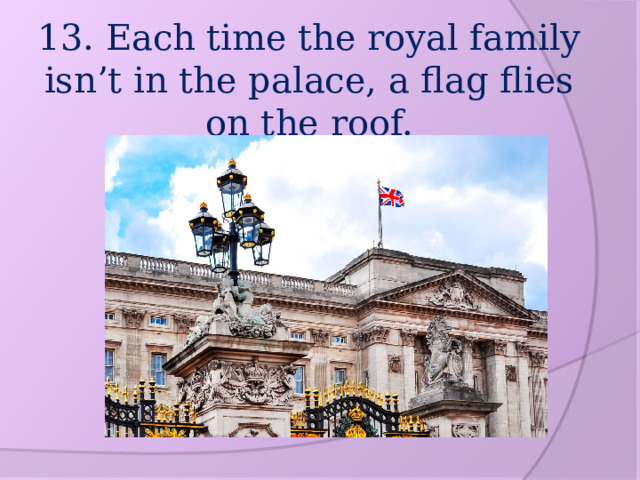 13. Each time the royal family isn’t in the palace, a flag flies on the roof. 