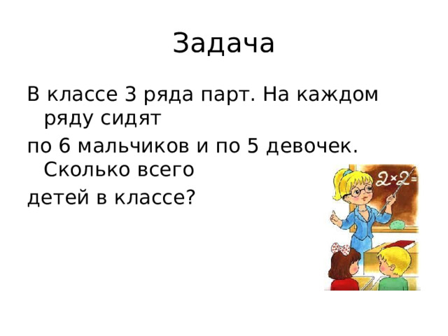 Задача В классе 3 ряда парт. На каждом ряду сидят по 6 мальчиков и по 5 девочек. Сколько всего детей в классе? 