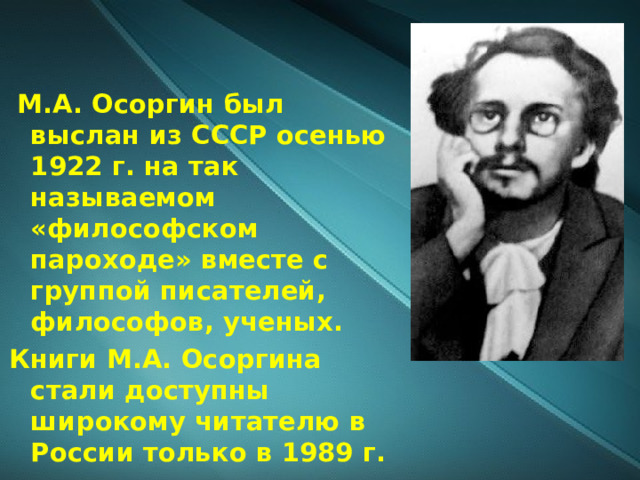  М.А. Осоргин был выслан из СССР осенью 1922 г. на так называемом «философском пароходе» вместе с группой писателей, философов, ученых. Книги М.А. Осоргина стали доступны широкому читателю в России только в 1989 г. 