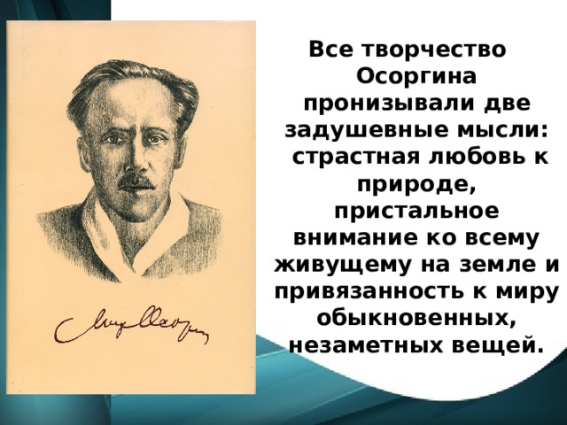 Все творчество Осоргина пронизывали две задушевные мысли:  страстная любовь к природе, пристальное внимание ко всему живущему на земле и привязанность к миру обыкновенных, незаметных вещей. 