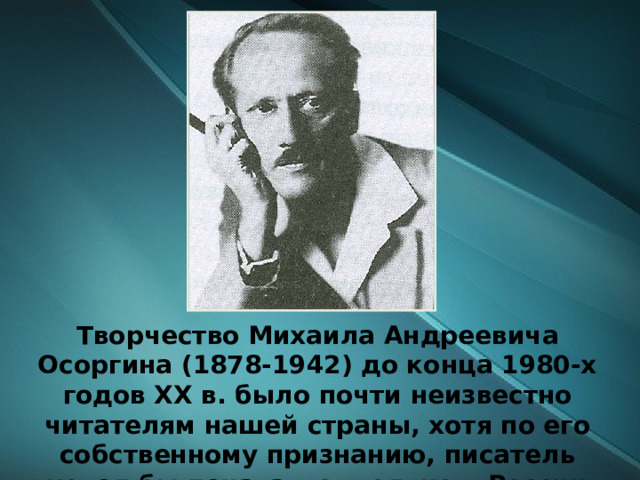 Творчество Михаила Андреевича Осоргина (1878-1942) до конца 1980-х годов XX в. было почти неизвестно читателям нашей страны, хотя по его собственному признанию, писатель «хотел бы печататься только в России» 