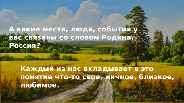 А какие места, люди, события у вас связаны со словом Родина, Россия? Каждый из нас вкладывает в это понятие что-то свое, личное, близкое, любимое. 