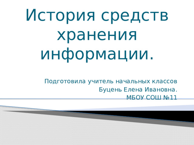 История средств хранения информации. Подготовила учитель начальных классов Буцень Елена Ивановна. МБОУ СОШ №11 