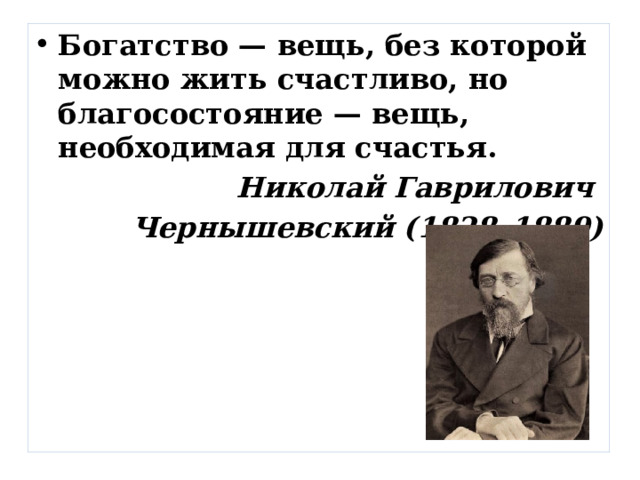 Богатство — вещь, без которой можно жить счастливо, но благосостояние — вещь, необходимая для счастья. Николай Гаврилович Чернышевский (1828–1889) 