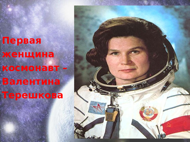 Первая женщина космонавт – Валентина Терешкова 