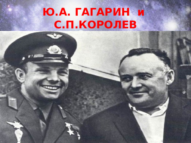 Ю.А. ГАГАРИН и С.П.КОРОЛЕВ 