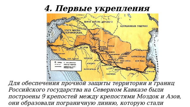 4. Первые укрепления Для обеспечения прочной защиты территории и границ Российского государства на Северном Кавказе были построены 9 крепостей между крепостями Моздок и Азов, они образовали пограничную линию, которую стали называть Азово-Моздокской. 