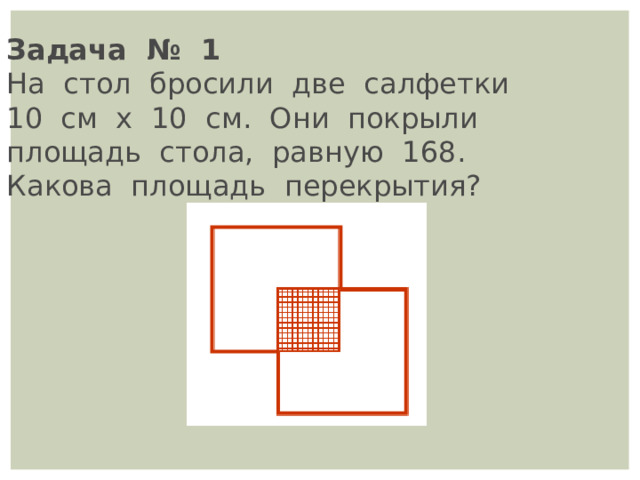 Задача   №   1 На   стол   бросили   две   салфетки    10   см   х   10   см.   Они   покрыли    площадь   стола,   равную   168.   Какова   площадь   перекрытия?  