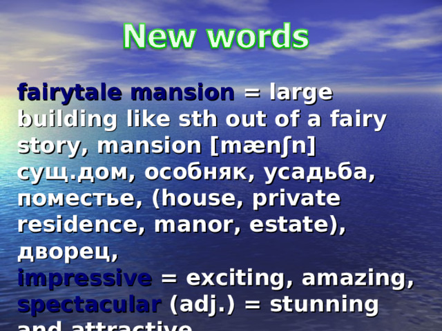 fairytale mansion = large building like sth out of a fairy story, mansion [mænʃn] сущ . дом, особняк, усадьба, поместье , (house, private residence, manor, estate), дворец, impressive = exciting, amazing, spectacular (adj.) = stunning and attractive. 