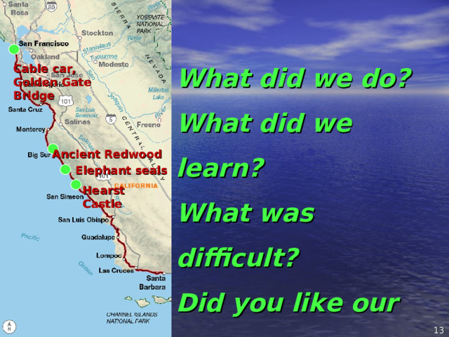 What did we do? What did we learn? What was difficult? Did you like our lesson? Cable car, Golden Gate Bridge Ancient Redwood Elephant seals Hearst Castle     