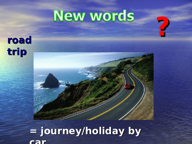 ? road trip = journey/holiday by car 