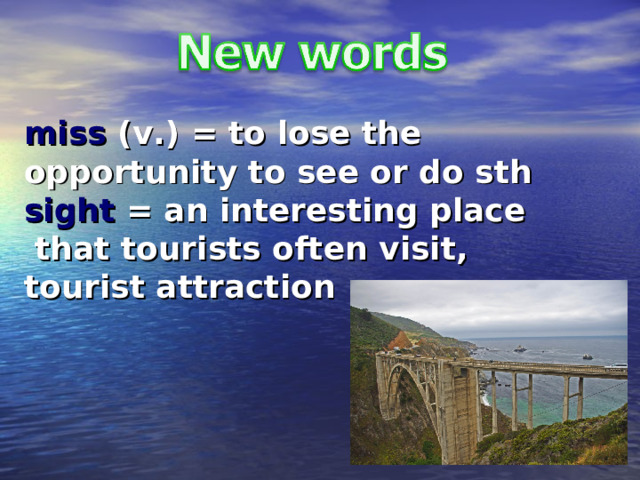 miss (v.) = to lose the opportunity to see or do sth sight = an interesting place  that tourists often visit, tourist attraction 