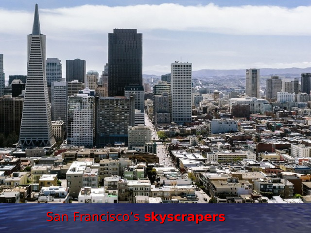 steep = rising on a sharp angle, sandy beach = attractive area in the seaside with a lots of sand, skyscraper = very tall building in a city San Francisco’s  skyscrapers   