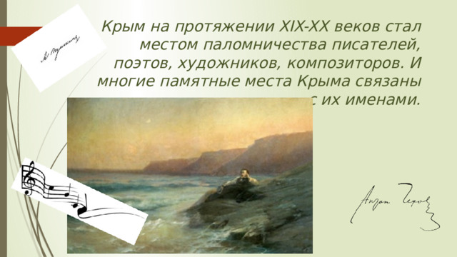 Крым на протяжении XIX-XX веков стал местом паломничества писателей, поэтов, художников, композиторов. И многие памятные места Крыма связаны с их именами. 