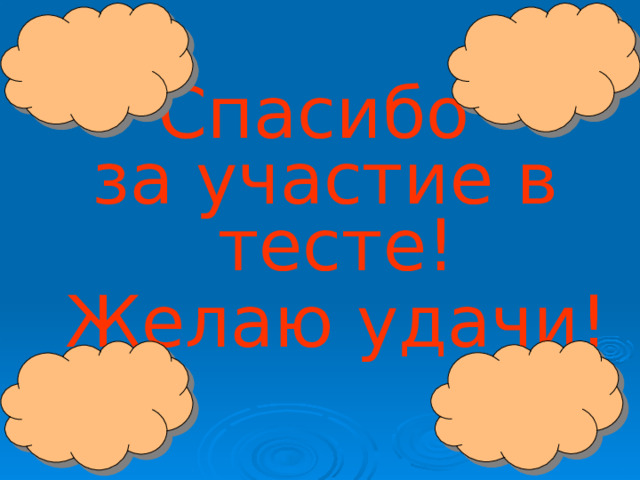Спасибо за участие в  тесте!  Желаю удачи! 
