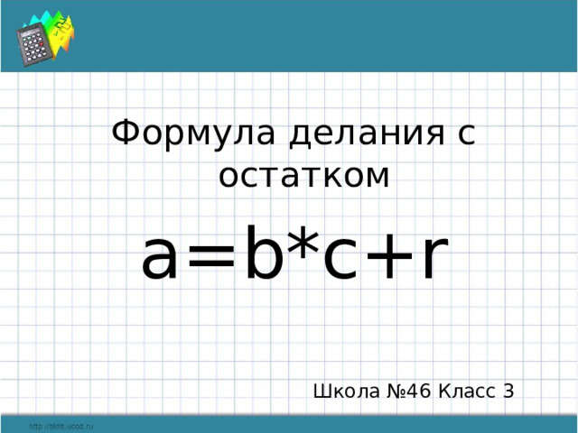 Формула делания с остатком a=b*c+r Школа №46 Класс 3 