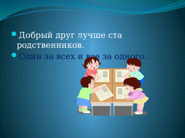 Добрый друг лучше ста родственников. Один за всех и все за одного. 