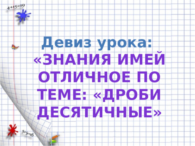 Девиз урока: «Знания имей отличное по теме: «Дроби десятичные» 