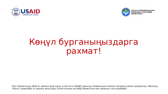 Көңүл бурганыңыздарга рахмат ! Бул презентация АКШ эл аралык өнүктүрүү агенттиги (USAID) аркылуу Американын элинин колдоосу менен даярдалды. Мазмуну сөзсүз түрдө АКШ эл аралык өнүктүрүү агенттигинин же АКШ Өкмөтүнүн көз карашын чагылдырбайт . 