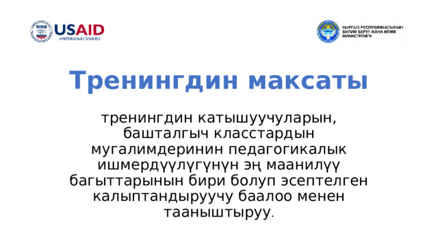 Тренингдин максаты   тренингдин катышуучуларын, башталгыч класстардын мугалимдеринин педагогикалык ишмердүүлүгүнүн эң маанилүү багыттарынын бири болуп эсептелген калыптандыруучу баалоо менен тааныштыруу .   