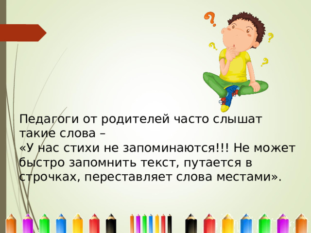 Педагоги от родителей часто слышат такие слова – «У нас стихи не запоминаются!!! Не может быстро запомнить текст, путается в строчках, переставляет слова местами». 