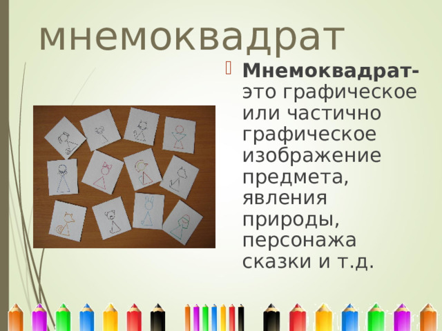 мнемоквадрат Мнемоквадрат-  это графическое или частично графическое изображение предмета, явления природы, персонажа сказки и т.д. 