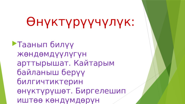   Өнүктүрүүчүлүк: Таанып билүү жөндөмдүүлүгүн арттырышат. Кайтарым байланыш берүү билгичтиктерин өнүктүрүшөт. Биргелешип иштөө көндүмдөрүн калыптандырышат. 