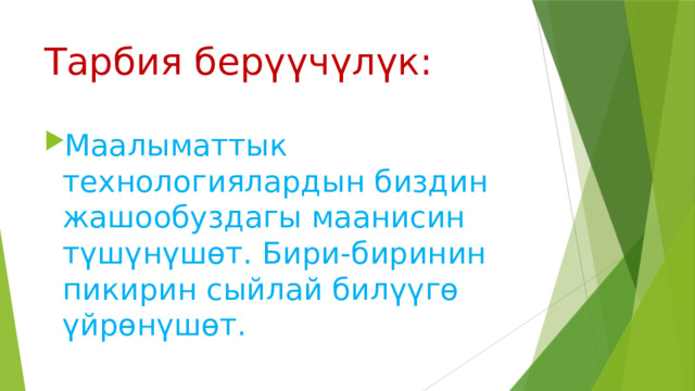 Тарбия берүүчүлүк: Маалыматтык технологиялардын биздин жашообуздагы маанисин түшүнүшөт. Бири-биринин пикирин сыйлай билүүгө үйрөнүшөт. 