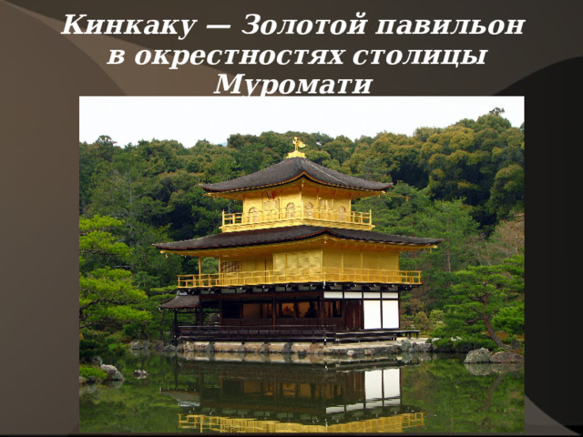 Кинкаку — Золотой павильон  в окрестностях столицы Муромати 