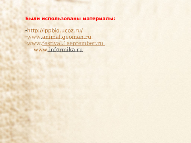 Были использованы материалы: http://lppbio.ucoz.ru/ www . animal.geoman.ru  www. festival.1september.ru  - www .informika.ru   