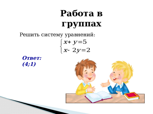 Работа в группах Решить систему уравнений: Ответ: (4;1) 