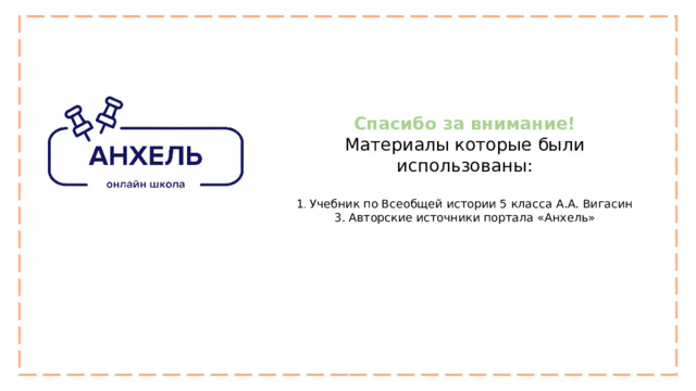 Спасибо за внимание! Материалы которые были использованы: 1 . Учебник по Всеобщей истории 5 класса А.А. Вигасин 3. Авторские источники портала «Анхель» 