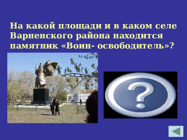  На какой площади и в каком селе Варненского района находится памятник «Воин- освободитель»? Бородиновка, пл. Красных партизан 
