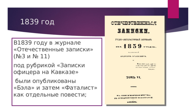 1839 год В1839 году в журнале «Отечественные записки» (№3 и № 11) под рубрикой «Записки офицера на Кавказе»  были опубликованы «Бэла» и затем «Фаталист» как отдельные повести; 