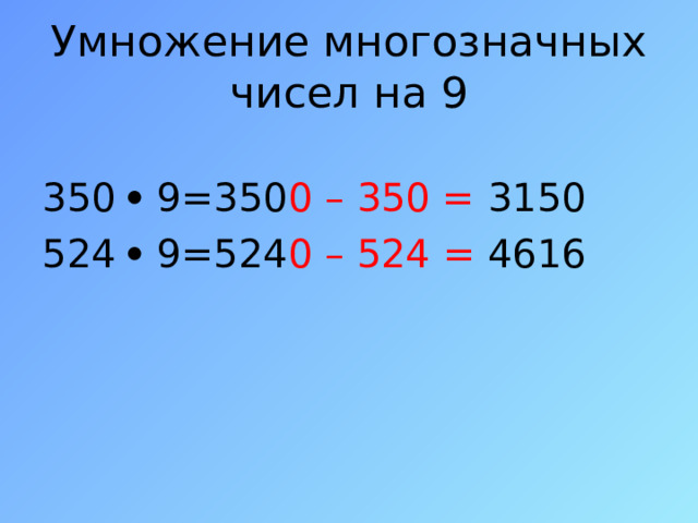 Умножение многозначных чисел на 9 350  9=350 0 – 350 = 3150 524  9=524 0  –  524 = 4616 