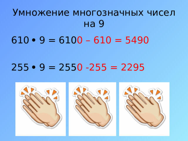 Умножение многозначных чисел на 9 610  9 = 610 0 – 610 = 5490 255  9 = 255 0 -255 = 2295 
