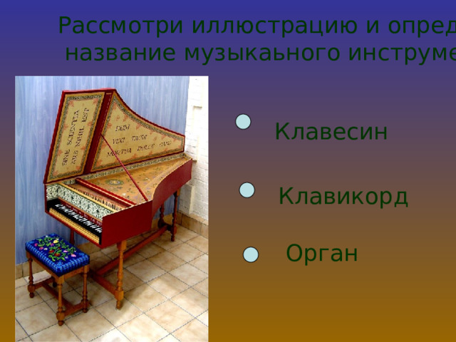 Рассмотри иллюстрацию и определи название музыкаьного инструмента Клавесин Клавикорд Орган  