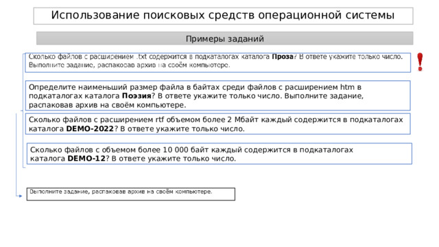 Использование поисковых средств операционной системы Примеры заданий Определите наименьший размер файла в байтах среди файлов с расширением htm в подкаталогах каталога  Поэзия ? В ответе укажите только число. Выполните задание, распаковав архив на своём компьютере. Сколько файлов с расширением rtf объемом более 2 Мбайт каждый содержится в подкаталогах каталога  DEMO-2022 ? В ответе укажите только число. Сколько файлов с объемом более 10 000 байт каждый содержится в подкаталогах каталога  DEMO-12 ? В ответе укажите только число. 